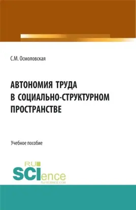 Автономия труда в социально-структурном пространстве. (Аспирантура, Бакалавриат, Магистратура, Специалитет). Учебное пособие.