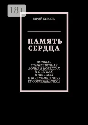 Память сердца. Великая Отечественная Война в новеллах и очерках, в письмах и воспоминаниях её современников