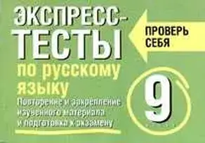 Экспресс-тесты по русскому языку. Повторение и закрепление изученного материала. 9 класс