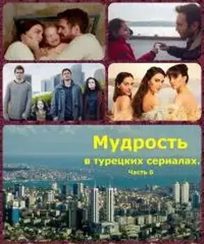 Мудрость в турецких сериалах. Часть 6 [Дополненная версия]