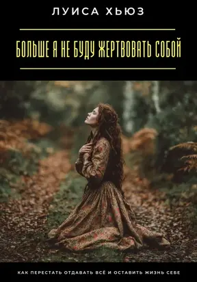 Больше я не буду жертвовать собой. Как перестать отдавать всё и оставить жизнь себе