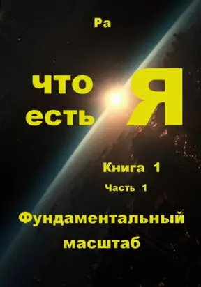 Что есть Я. Книга 1. Часть 1. Фундаментальный масштаб