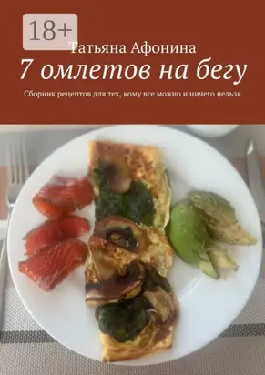 7 омлетов на бегу. Сборник рецептов для тех, кому все можно и ничего нельзя