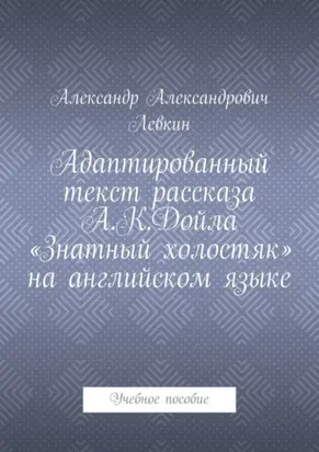 Адаптированный текст рассказа А.К.Дойла «Знатный холостяк» на английском языке. Учебное пособие