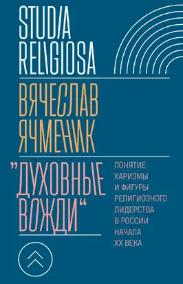 «Духовные вожди». Понятие харизмы и фигуры религиозного лидерства в России начала XX века
