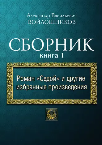 Сборник. Книга 1. Роман «Седой» и другие избранные произведения