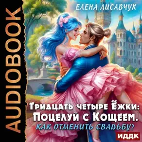 Тридцать четыре Ёжки: Поцелуй с Кощеем. Как отменить свадьбу?