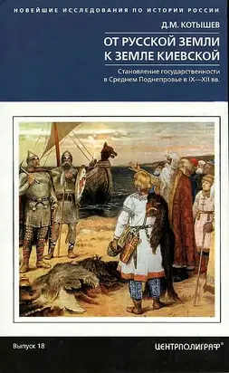 От Русской земли к земле Киевской. Становление государственности в Среднем Поднепровье в IX–XII вв.