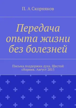 Передача опыта жизни без болезней. Письма поддержки духа. Шестой сборник. Август 2015