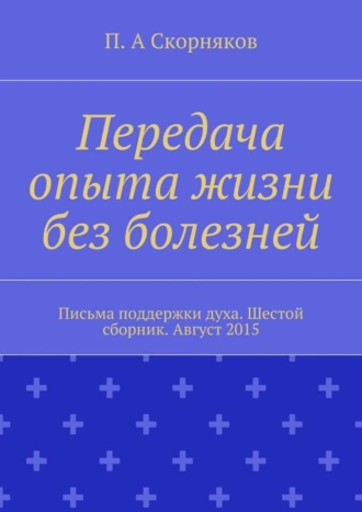 Передача опыта жизни без болезней. Письма поддержки духа. Шестой сборник. Август 2015