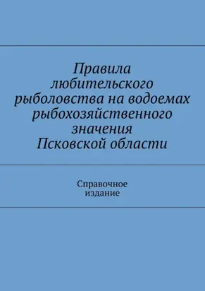 Правила любительского рыболовства на водоемах рыбохозяйственного значения Псковской области. Справочное издание