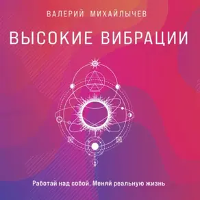 Высокие вибрации. Книга о работе над собой для положительных изменений в жизни