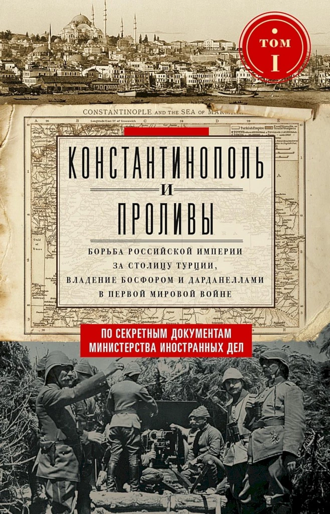 Константинополь и Проливы. Борьба Российской империи за столицу Турции, владение Босфором и Дарданеллами в Первой мировой войне. Том I