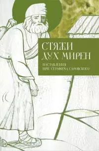 Стяжи дух мирен. Наставления преподобного Серафима Саровского