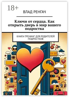 Ключи от сердца. Как открыть дверь в мир вашего подростка. Книга-тренинг для родителей подростков
