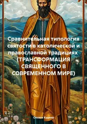 СРАВНИТЕЛЬНАЯ ТИПОЛОГИЯ СВЯТОСТИ В КАТОЛИЧЕСКОЙ И ПРАВОСЛАВНОЙ ТРАДИЦИЯХ (ТРАНСФОРМАЦИЯ СВЯЩЕННОГО В СОВРЕМЕННОМ МИРЕ)