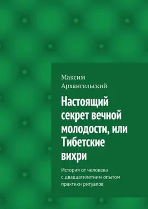 Настоящий секрет вечной молодости, или Тибетские вихри. История от человека с двадцатилетним опытом практики ритуалов