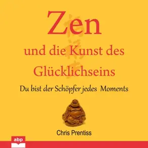 Zen und die Kunst des Glucklichseins - Du bist der Schopfer jedes Moments (Ungekürzt)