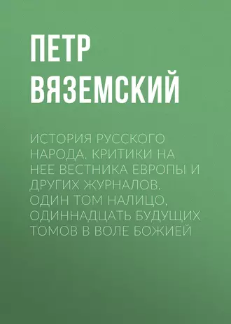 История русского народа. Критики на нее Вестника Европы и других журналов. Один том налицо, одиннадцать будущих томов в воле Божией
