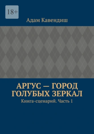 Аргус – город голубых зеркал. Книга-сценарий. Часть 1