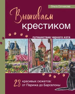 Вышиваем крестиком путешествие черного кота. 28 красивых сюжетов: от Парижа до Барселоны