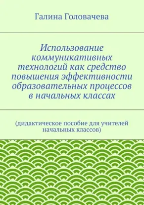 Использование коммуникативных технологий как средство повышения эффективности образовательных процессов в начальных классах. (дидактическое пособие для учителей начальных классов)