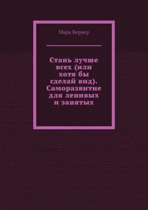 Стань лучше всех (или хотя бы сделай вид). Саморазвитие для ленивых и занятых