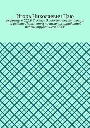 Реформы в СССР 2. Книга 3. Анкета поступающих на работу Параметры начисления заработной платы трудящимся СССР