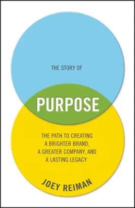 The Story of Purpose. The Path to Creating a Brighter Brand, a Greater Company, and a Lasting Legacy