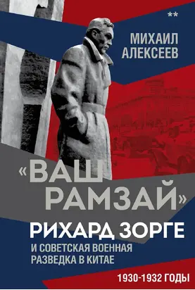 «Ваш Рамзай». Рихард Зорге и советская военная разведка в Китае. 1930-1932 годы. Книга 2