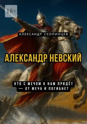 Александр Невский. Кто с мечом к нам придёт – от меча и погибнет