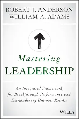 Mastering Leadership. An Integrated Framework for Breakthrough Performance and Extraordinary Business Results