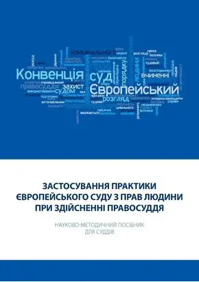 Застосування практики Європейського суду з прав людини при здійсненні правосуддя: Науково-методичний посібник для суддів