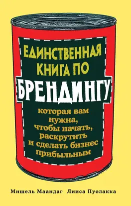 Единственная книга по брендингу, которая вам нужна, чтобы начать, раскрутить и сделать бизнес прибыльным