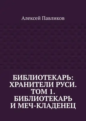 Библиотекарь: Хранители Руси. Том 1. Библиотекарь и Меч-кладенец