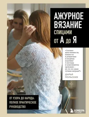 Ажурное вязание спицами от А до Я. От узора до наряда: полное практическое руководство