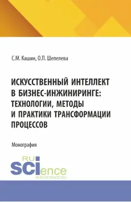 Искусственный интеллект в бизнес-инжиниринге: технологии, методы и практики трансформации процессов. (Аспирантура, Бакалавриат, Магистратура). Монография.
