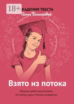 Взято из потока. Сборник работ выпускников 18-го потока курса «Писать интересно»