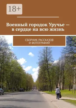 Военный городок Уручье – в сердце на всю жизнь. Сборник рассказов и фотографий