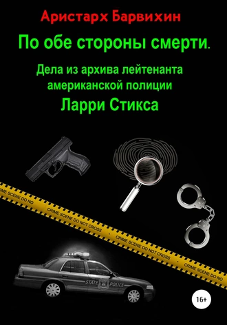 По обе стороны смерти. Дела из архива лейтенанта американской полиции Ларри Стикса