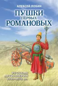 Пушки первых Романовых. Русская артиллерия 1619–1676 гг
