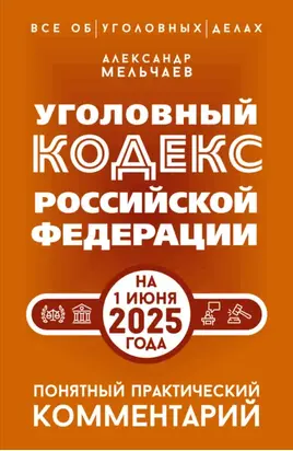 Уголовный кодекс Российской Федерации на 1 июня 2025 года. Понятный практический комментарий