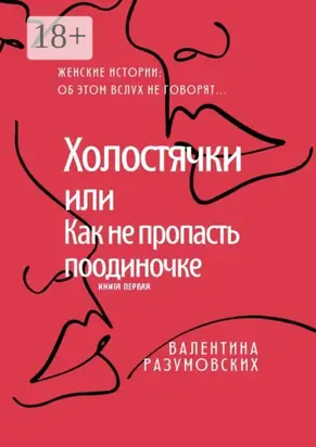 Холостячки, или Как не пропасть поодиночке. Женские истории: Об этом вслух не говорят… Книга первая