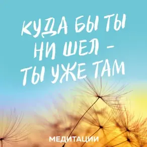 Медитации к книге «Куда бы ты ни шел – ты уже там»
