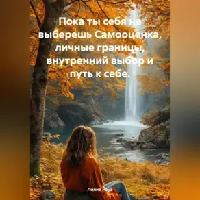 Пока ты себя не выберешь Самооценка, личные границы, внутренний выбор и путь к себе.