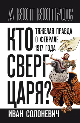 Кто сверг царя? Тяжелая правда о феврале 1917 года