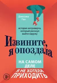 Извините, я опоздала. На самом деле я не хотела приходить. История интроверта, который рискнул выйти наружу [litres]