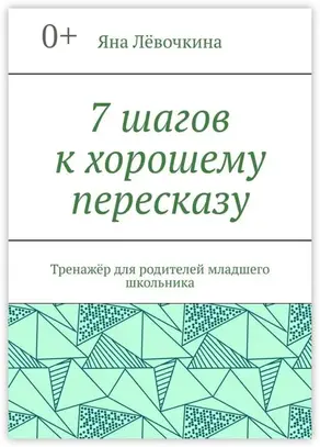 7 шагов к хорошему пересказу. Тренажёр для родителей младшего школьника