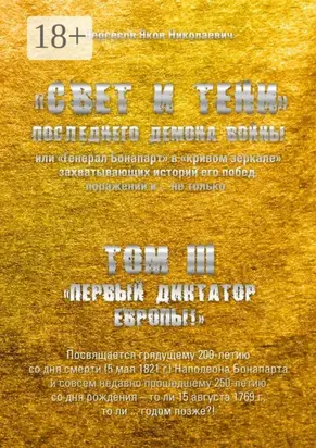 «Свет и Тени» Последнего Демона Войны, или «Генерал Бонапарт» в «кривом зеркале» захватывающих историй его побед, поражений и… не только. Том III. «Первый диктатор Европы!»
