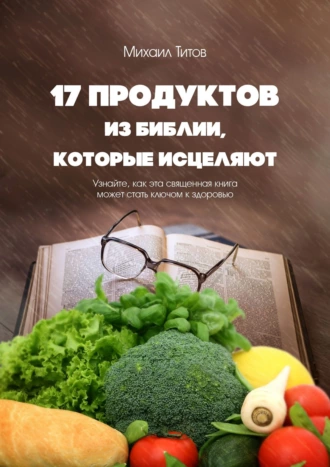 17 продуктов из Библии, которые исцеляют. Узнайте, как эта священная книга может стать ключом к здоровью